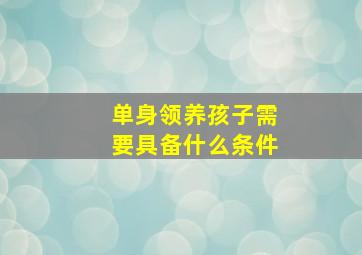 单身领养孩子需要具备什么条件