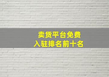 卖货平台免费入驻排名前十名