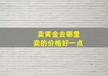 卖黄金去哪里卖的价格好一点