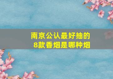 南京公认最好抽的8款香烟是哪种烟