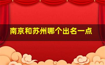 南京和苏州哪个出名一点