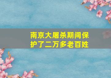 南京大屠杀期间保护了二万多老百姓