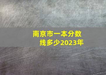 南京市一本分数线多少2023年