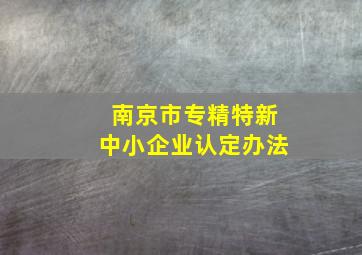 南京市专精特新中小企业认定办法