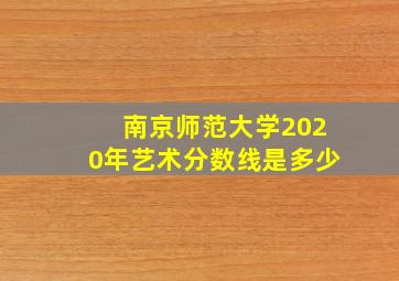 南京师范大学2020年艺术分数线是多少