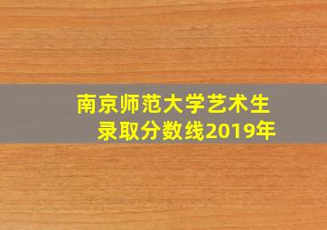 南京师范大学艺术生录取分数线2019年