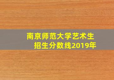 南京师范大学艺术生招生分数线2019年