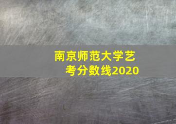 南京师范大学艺考分数线2020