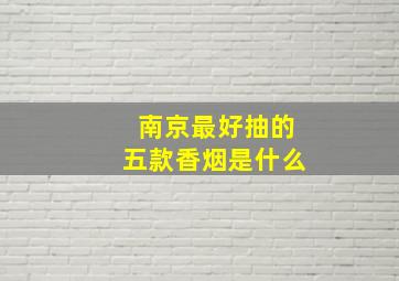 南京最好抽的五款香烟是什么