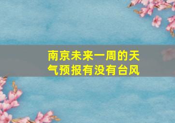 南京未来一周的天气预报有没有台风