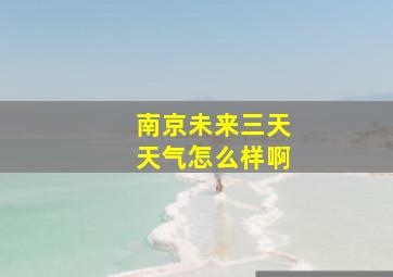 南京未来三天天气怎么样啊