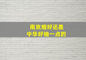 南京烟好还是中华好抽一点的