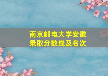 南京邮电大学安徽录取分数线及名次