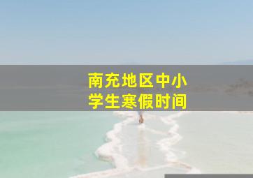 南充地区中小学生寒假时间