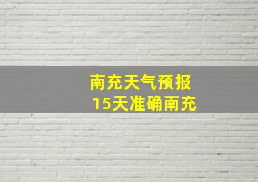 南充天气预报15天准确南充