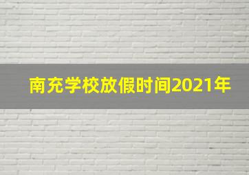 南充学校放假时间2021年