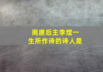 南唐后主李煜一生所作诗的诗人是