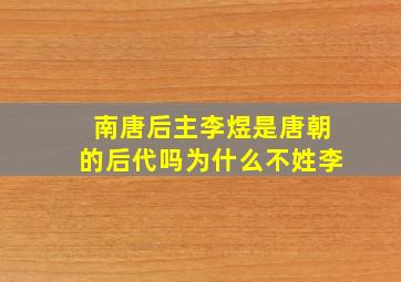 南唐后主李煜是唐朝的后代吗为什么不姓李