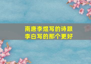 南唐李煜写的诗跟李白写的那个更好