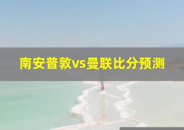 南安普敦vs曼联比分预测