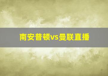 南安普顿vs曼联直播