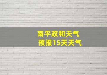 南平政和天气预报15天天气