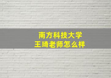 南方科技大学王琦老师怎么样