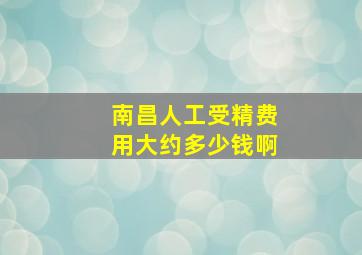 南昌人工受精费用大约多少钱啊