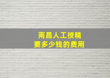 南昌人工授精要多少钱的费用