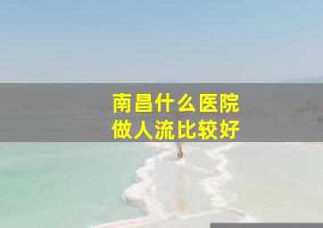 南昌什么医院做人流比较好