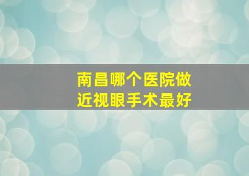 南昌哪个医院做近视眼手术最好