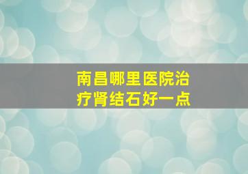 南昌哪里医院治疗肾结石好一点