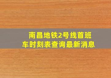 南昌地铁2号线首班车时刻表查询最新消息