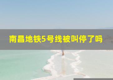 南昌地铁5号线被叫停了吗