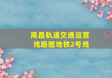 南昌轨道交通运营线路图地铁2号线