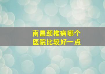 南昌颈椎病哪个医院比较好一点