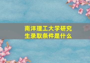 南洋理工大学研究生录取条件是什么