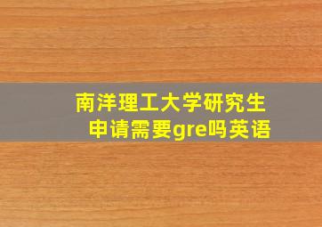 南洋理工大学研究生申请需要gre吗英语