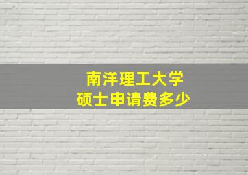 南洋理工大学硕士申请费多少