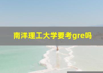 南洋理工大学要考gre吗