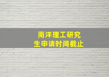 南洋理工研究生申请时间截止