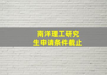 南洋理工研究生申请条件截止