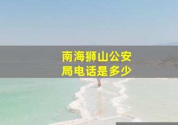 南海狮山公安局电话是多少