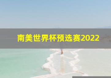 南美世界杯预选赛2022