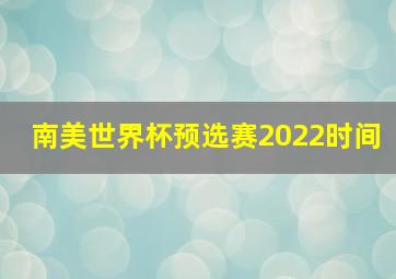 南美世界杯预选赛2022时间