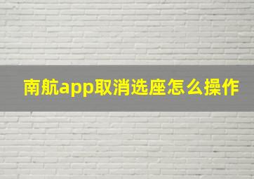 南航app取消选座怎么操作