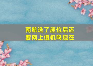 南航选了座位后还要网上值机吗现在