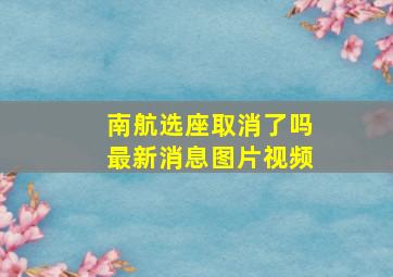 南航选座取消了吗最新消息图片视频