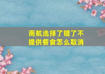 南航选择了错了不提供餐食怎么取消