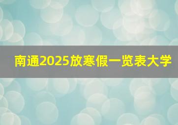 南通2025放寒假一览表大学